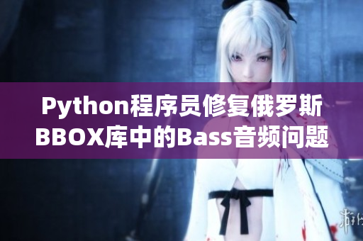 Python程序員修復(fù)俄羅斯BBOX庫(kù)中的Bass音頻問(wèn)題