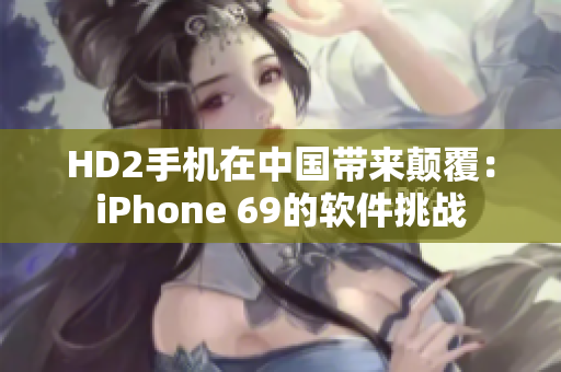 HD2手機(jī)在中國帶來顛覆：iPhone 69的軟件挑戰(zhàn)