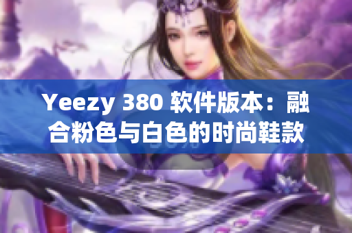 Yeezy 380 軟件版本：融合粉色與白色的時尚鞋款