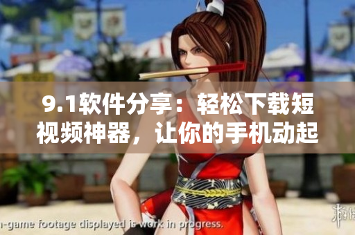 9.1軟件分享：輕松下載短視頻神器，讓你的手機動起來