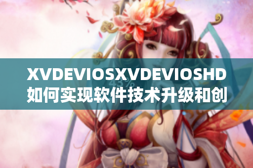 XVDEVIOSXVDEVIOSHD如何實(shí)現(xiàn)軟件技術(shù)升級(jí)和創(chuàng)新？