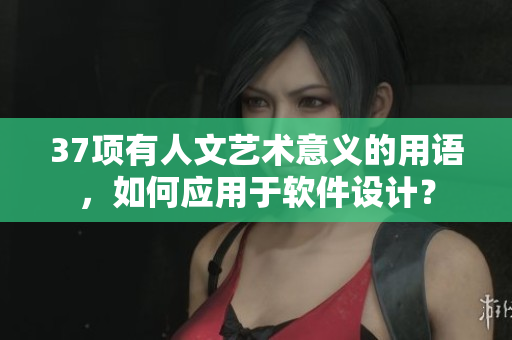 37項(xiàng)有人文藝術(shù)意義的用語(yǔ)，如何應(yīng)用于軟件設(shè)計(jì)？