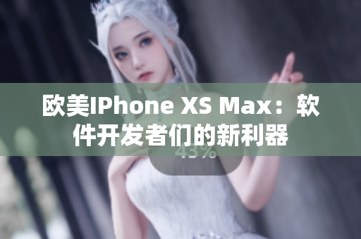 歐美IPhone XS Max：軟件開(kāi)發(fā)者們的新利器