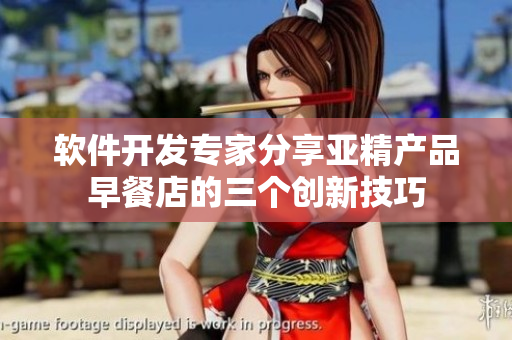軟件開發(fā)專家分享亞精產(chǎn)品早餐店的三個(gè)創(chuàng)新技巧