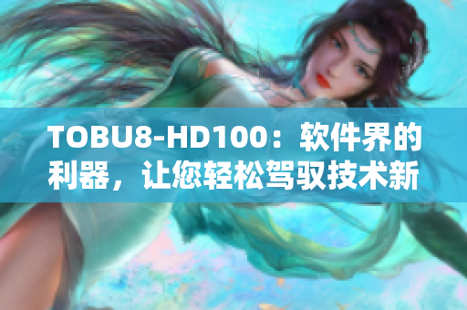TOBU8-HD100：軟件界的利器，讓您輕松駕馭技術(shù)新風潮