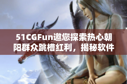 51CGFun邀您探索熱心朝陽群眾跳槽紅利，揭秘軟件行業(yè)“熱”門崗位