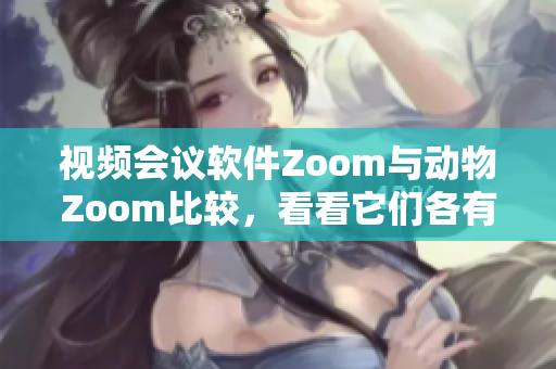 視頻會議軟件Zoom與動物Zoom比較，看看它們各有什么不同