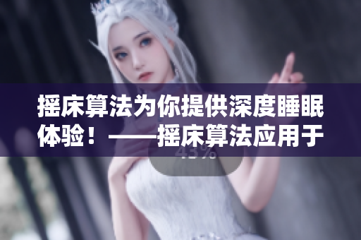 搖床算法為你提供深度睡眠體驗(yàn)！——搖床算法應(yīng)用于智能床墊提升睡眠質(zhì)量