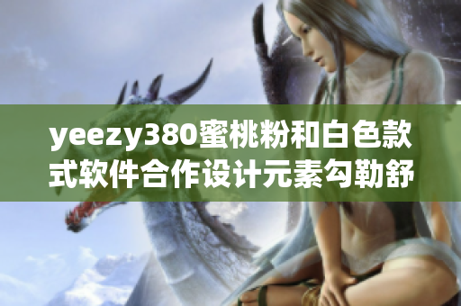 yeezy380蜜桃粉和白色款式軟件合作設(shè)計元素勾勒舒適感