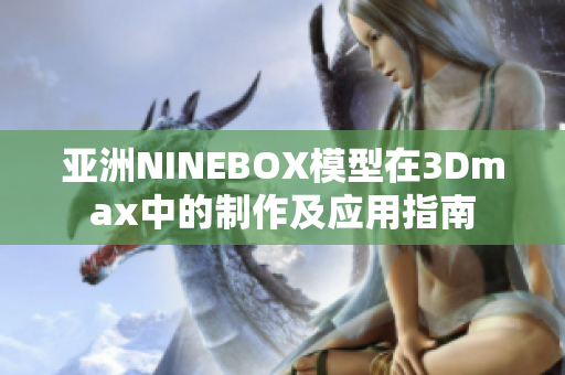 亞洲NINEBOX模型在3Dmax中的制作及應(yīng)用指南