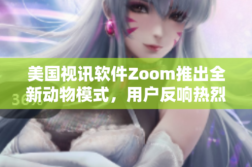 美國視訊軟件Zoom推出全新動物模式，用戶反響熱烈