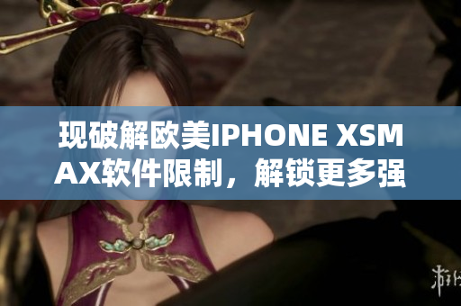 現(xiàn)破解歐美IPHONE XSMAX軟件限制，解鎖更多強(qiáng)大功能
