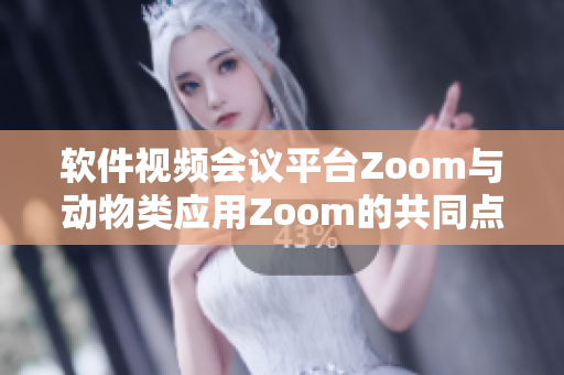 軟件視頻會(huì)議平臺(tái)Zoom與動(dòng)物類應(yīng)用Zoom的共同點(diǎn)及差異