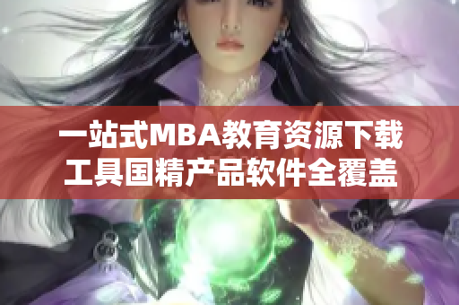 一站式MBA教育資源下載工具國精產(chǎn)品軟件全覆蓋