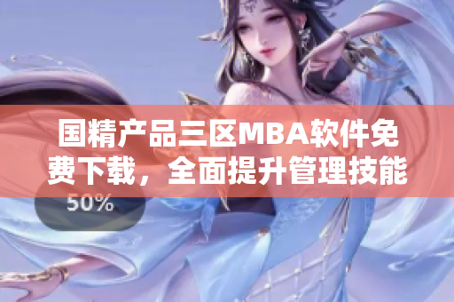 國精產(chǎn)品三區(qū)MBA軟件免費下載，全面提升管理技能