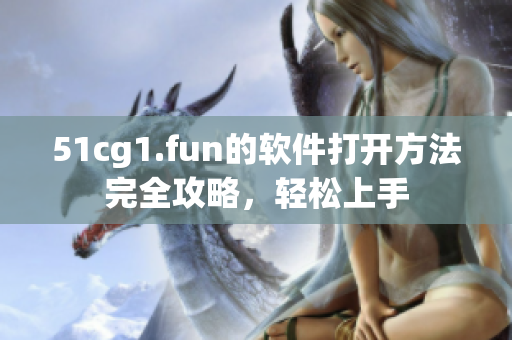 51cg1.fun的軟件打開方法完全攻略，輕松上手