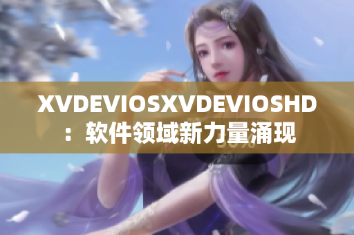 XVDEVIOSXVDEVIOSHD：軟件領(lǐng)域新力量涌現(xiàn)