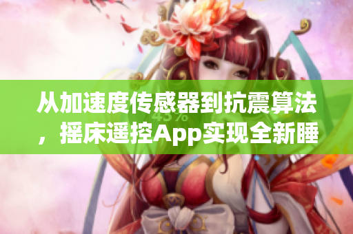 從加速度傳感器到抗震算法，搖床遙控App實現(xiàn)全新睡眠體驗