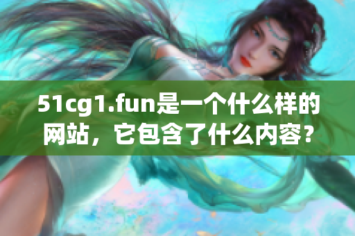51cg1.fun是一個(gè)什么樣的網(wǎng)站，它包含了什么內(nèi)容？