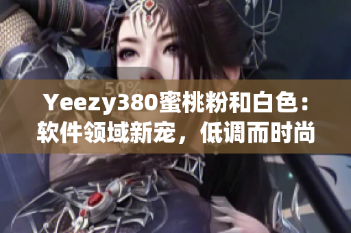 Yeezy380蜜桃粉和白色：軟件領(lǐng)域新寵，低調(diào)而時(shí)尚