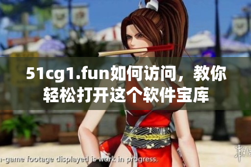 51cg1.fun如何訪問，教你輕松打開這個軟件寶庫