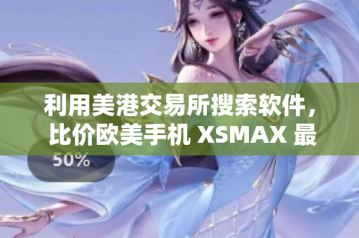 利用美港交易所搜索軟件， 比價歐美手機 XSMAX 最新報價