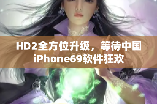 HD2全方位升級，等待中國iPhone69軟件狂歡