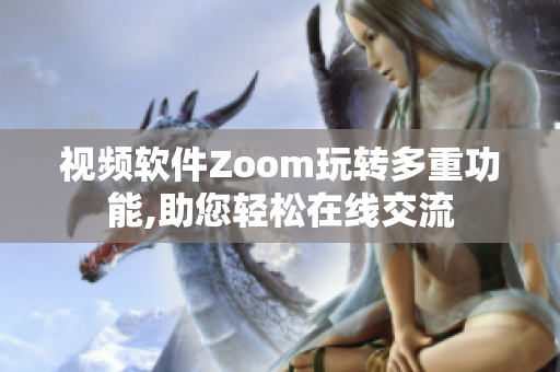 視頻軟件Zoom玩轉(zhuǎn)多重功能,助您輕松在線交流