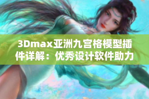 3Dmax亞洲九宮格模型插件詳解：優(yōu)秀設(shè)計軟件助力創(chuàng)意設(shè)計