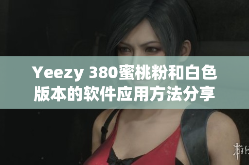 Yeezy 380蜜桃粉和白色版本的軟件應(yīng)用方法分享