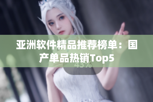 亞洲軟件精品推薦榜單：國產單品熱銷Top5
