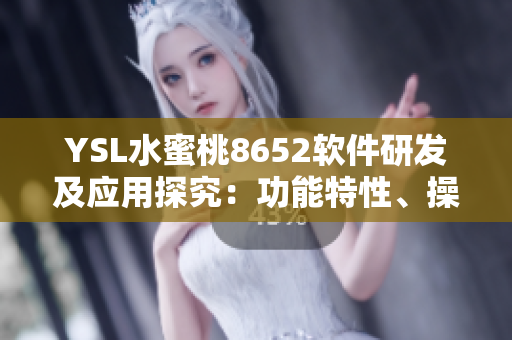 YSL水蜜桃8652軟件研發(fā)及應(yīng)用探究：功能特性、操作方法詳解