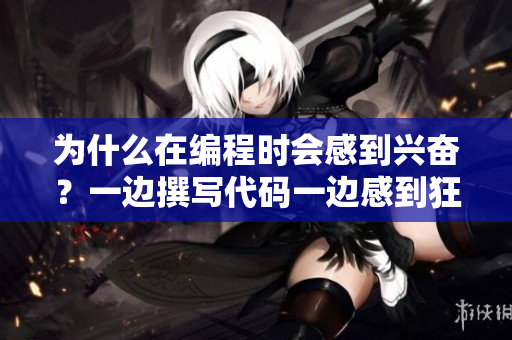 為什么在編程時(shí)會(huì)感到興奮？一邊撰寫代碼一邊感到狂躁的原因分析