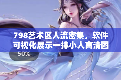 798藝術(shù)區(qū)人流密集，軟件可視化展示一排小人高清圖像