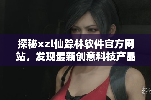 探秘xzl仙蹤林軟件官方網(wǎng)站，發(fā)現(xiàn)最新創(chuàng)意科技產(chǎn)品展示與下載入口