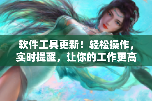 軟件工具更新！輕松操作，實時提醒，讓你的工作更高效！