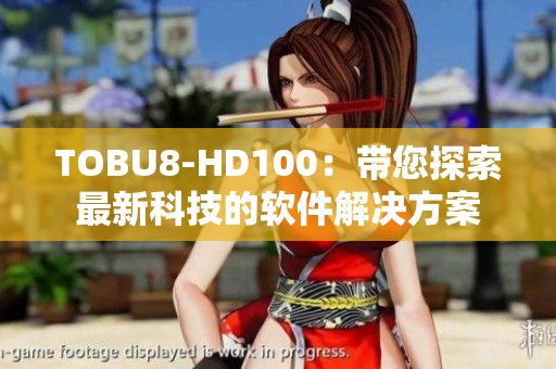 TOBU8-HD100：帶您探索最新科技的軟件解決方案