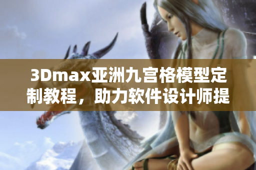 3Dmax亞洲九宮格模型定制教程，助力軟件設(shè)計師提升技能