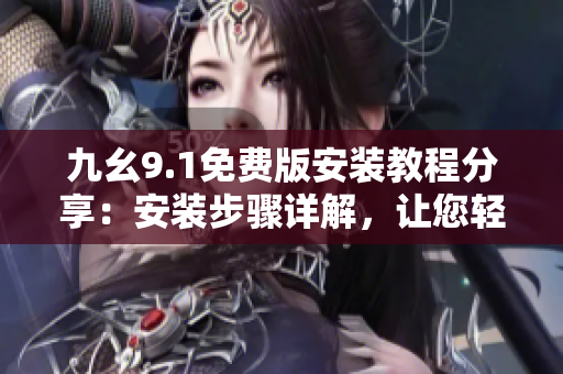 九幺9.1免費(fèi)版安裝教程分享：安裝步驟詳解，讓您輕松掌握安裝技巧