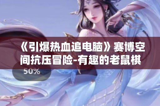 《引爆熱血追電腦》賽博空間抗壓冒險-有趣的老鼠棋盤游戲