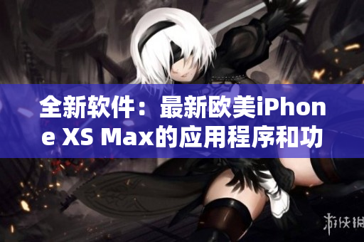 全新軟件：最新歐美iPhone XS Max的應(yīng)用程序和功能介紹