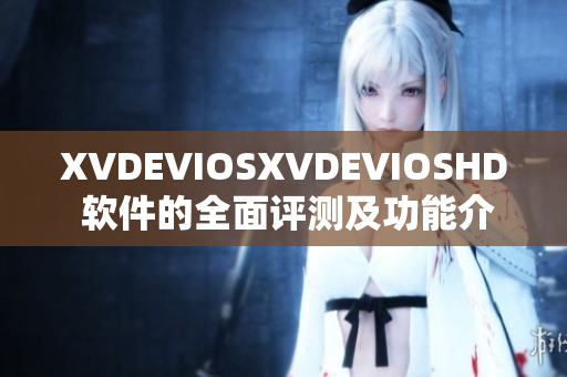 XVDEVIOSXVDEVIOSHD 軟件的全面評(píng)測(cè)及功能介紹