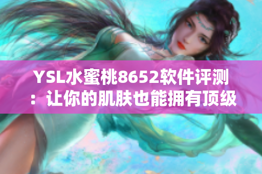 YSL水蜜桃8652軟件評測：讓你的肌膚也能擁有頂級體驗