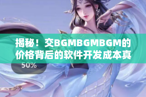 揭秘！交BGMBGMBGM的價(jià)格背后的軟件開發(fā)成本真相