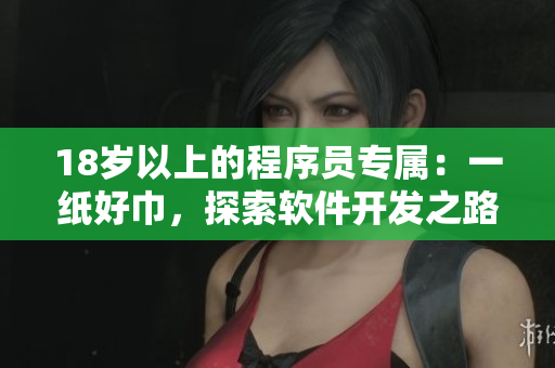 18歲以上的程序員專屬：一紙好巾，探索軟件開發(fā)之路