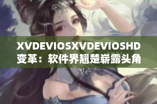XVDEVIOSXVDEVIOSHD變革：軟件界翹楚嶄露頭角
