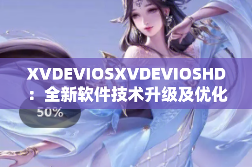 XVDEVIOSXVDEVIOSHD：全新軟件技術升級及優(yōu)化解析
