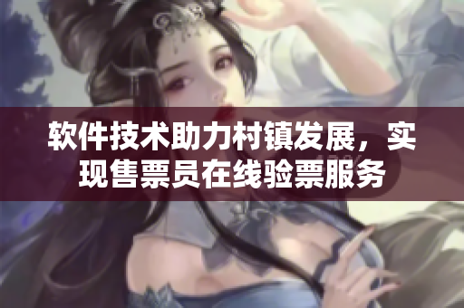 軟件技術助力村鎮(zhèn)發(fā)展，實現(xiàn)售票員在線驗票服務