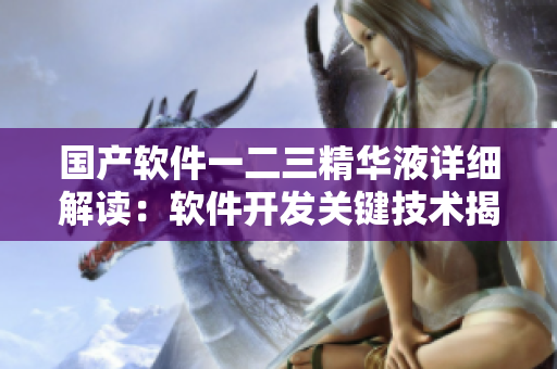 國產(chǎn)軟件一二三精華液詳細解讀：軟件開發(fā)關鍵技術揭秘