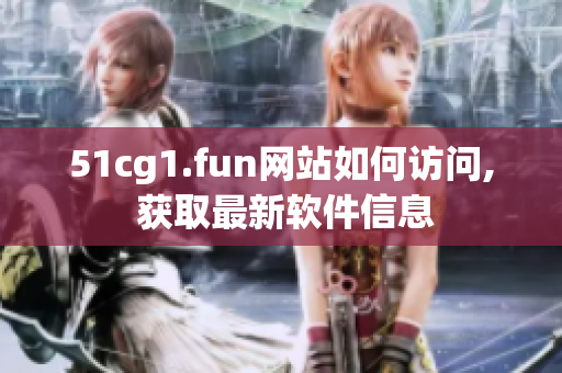 51cg1.fun網(wǎng)站如何訪問, 獲取最新軟件信息